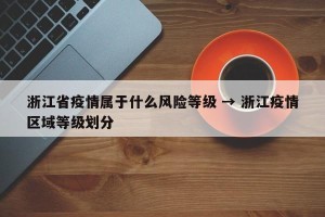 浙江省疫情属于什么风险等级 → 浙江疫情区域等级划分