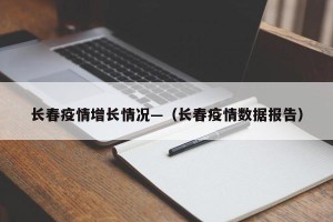 长春疫情增长情况—（长春疫情数据报告）