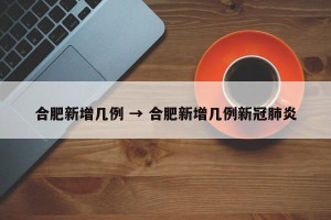 合肥新增几例 → 合肥新增几例新冠肺炎