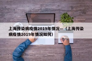 上海传染病疫情2019年情况—（上海传染病疫情2019年情况如何）