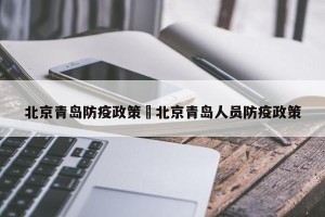 北京青岛防疫政策›北京青岛人员防疫政策