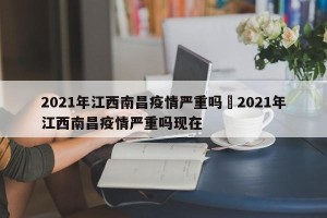 2021年江西南昌疫情严重吗›2021年江西南昌疫情严重吗现在
