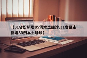 【31省份新增85例本土确诊,31省区市新增83例本土确诊】
