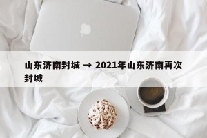 山东济南封城 → 2021年山东济南再次封城