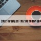 【澳门疫情起因·澳门疫情很严重吗】