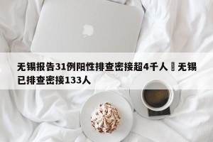 无锡报告31例阳性排查密接超4千人›无锡已排查密接133人
