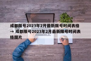 成都限号2023年2月最新限号时间表格 → 成都限号2023年2月最新限号时间表格图片