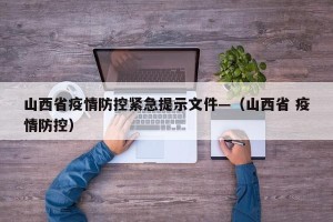 山西省疫情防控紧急提示文件—（山西省 疫情防控）