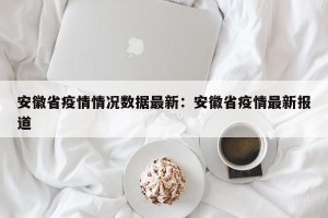 安徽省疫情情况数据最新：安徽省疫情最新报道
