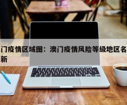 澳门疫情区域图：澳门疫情风险等级地区名单最新