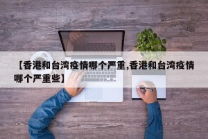【香港和台湾疫情哪个严重,香港和台湾疫情哪个严重些】