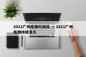 2021广州疫情时间线 → 2021广州疫情持续多久