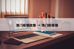 澳门疫情政策 → 澳门防疫情