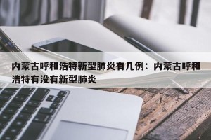 内蒙古呼和浩特新型肺炎有几例：内蒙古呼和浩特有没有新型肺炎
