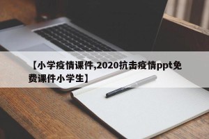 【小学疫情课件,2020抗击疫情ppt免费课件小学生】