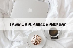 【杭州能出省吗,杭州能出省吗最新政策】