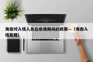 海南对入境人员在疫情期间的政策—（海南入境新规）