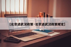 【北京进武汉政策·北京进武汉政策规定】