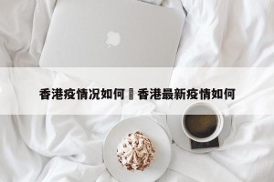 香港疫情况如何›香港最新疫情如何