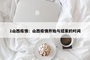 1山西疫情：山西疫情开始与结束的时间