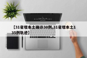 【31省增本土确诊30例,31省增本土135例轨迹】