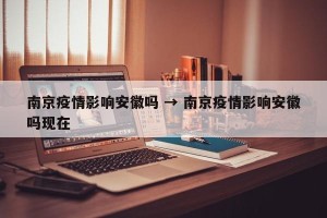 南京疫情影响安徽吗 → 南京疫情影响安徽吗现在