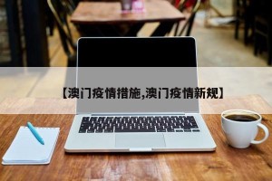 【澳门疫情措施,澳门疫情新规】