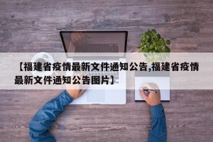 【福建省疫情最新文件通知公告,福建省疫情最新文件通知公告图片】