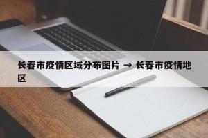 长春市疫情区域分布图片 → 长春市疫情地区