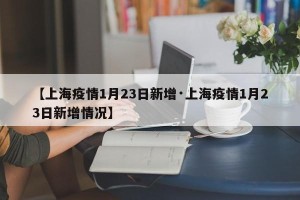 【上海疫情1月23日新增·上海疫情1月23日新增情况】
