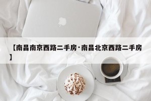 【南昌南京西路二手房·南昌北京西路二手房】