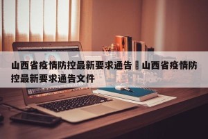 山西省疫情防控最新要求通告›山西省疫情防控最新要求通告文件