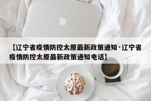 【辽宁省疫情防控太原最新政策通知·辽宁省疫情防控太原最新政策通知电话】