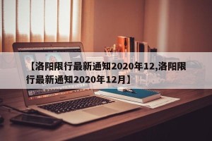【洛阳限行最新通知2020年12,洛阳限行最新通知2020年12月】