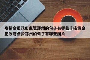 疫情合肥政府点赞郑州的句子有哪些›疫情合肥政府点赞郑州的句子有哪些图片