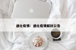 通化疫情：通化疫情解封公告