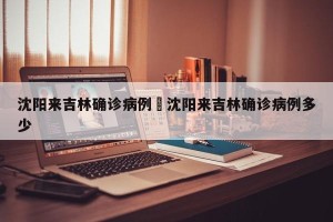 沈阳来吉林确诊病例›沈阳来吉林确诊病例多少