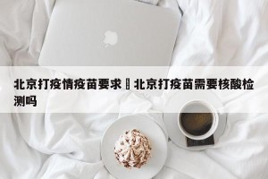 北京打疫情疫苗要求›北京打疫苗需要核酸检测吗
