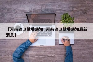 【河南省卫健委通知·河南省卫健委通知最新消息】