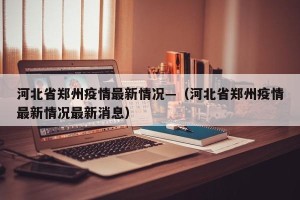 河北省郑州疫情最新情况—（河北省郑州疫情最新情况最新消息）
