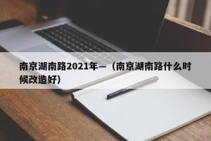 南京湖南路2021年—（南京湖南路什么时候改造好）