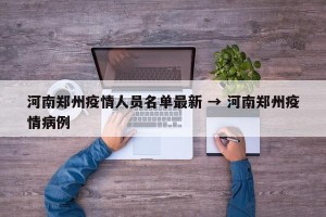 河南郑州疫情人员名单最新 → 河南郑州疫情病例