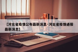 【河北省疫情公布最新消息·河北省疫情通报最新消息】