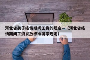 河北省关于疫情期间工资的规定—（河北省疫情期间工资发放标准国家规定）