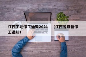 江西工地停工通知2021—（江西省疫情停工通知）