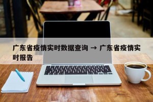 广东省疫情实时数据查询 → 广东省疫情实时报告