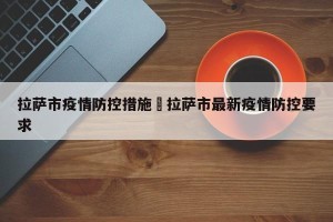 拉萨市疫情防控措施›拉萨市最新疫情防控要求