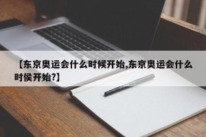 【东京奥运会什么时候开始,东京奥运会什么时侯开始?】
