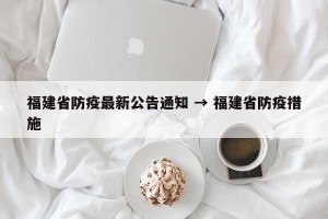 福建省防疫最新公告通知 → 福建省防疫措施