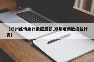 【郑州疫情统计数据最新,郑州疫情数据统计表】